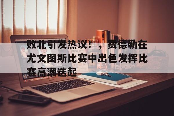 vip 注册地址-包含败北引发热议！，费德勒在尤文图斯比赛中出色发挥比赛高潮迭起的词条
