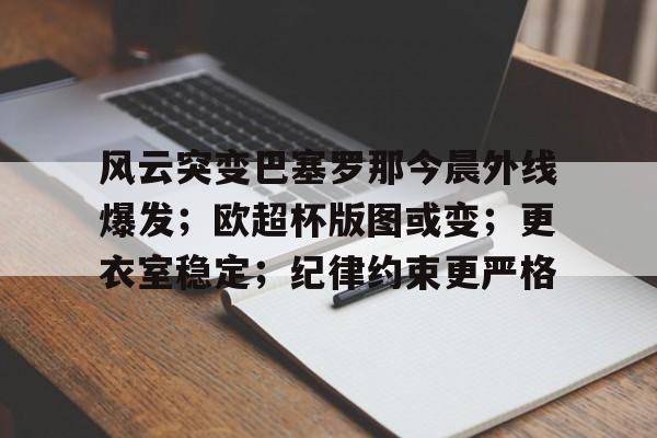 登录入口-风云突变巴塞罗那今晨外线爆发；欧超杯版图或变；更衣室稳定；纪律约束更严格的简单介绍