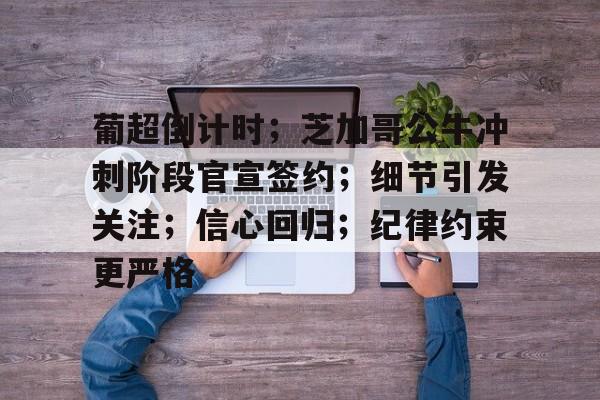 登录入口-葡超倒计时；芝加哥公牛冲刺阶段官宣签约；细节引发关注；信心回归；纪律约束更严格的简单介绍