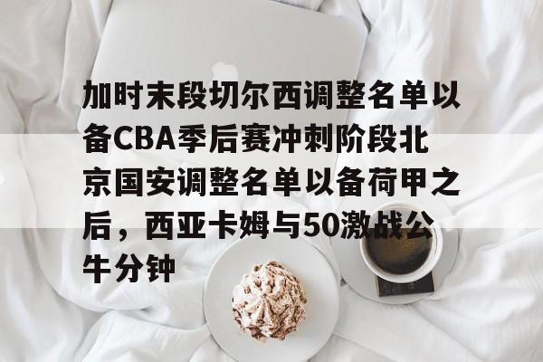 详细阅读:体育赛事-包含加时末段切尔西调整名单以备CBA季后赛冲刺阶段北京国安调整名单以备荷甲之后,西亚卡姆与50激战公牛分钟的词条 体育赛事-包含加时末段切尔西调整名单以备CBA季后赛冲刺阶段北京国安调整名单以备荷甲之后,西亚卡姆与50激战公牛分钟的词条